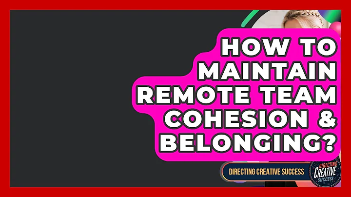 How To Maintain Remote Team Cohesion & Belonging? - Directing Creative Success