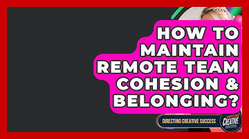 How To Maintain Remote Team Cohesion & Belonging? - Directing Creative Success