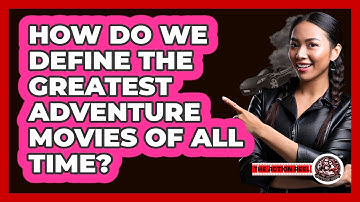 How Do We Define The Greatest Adventure Movies Of All Time? - The Action Reel