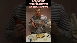 ВОДОЧКУ ПО ТРАДИЦИИ БУДЕМ ЗАПИВАТЬ ПИВОМ