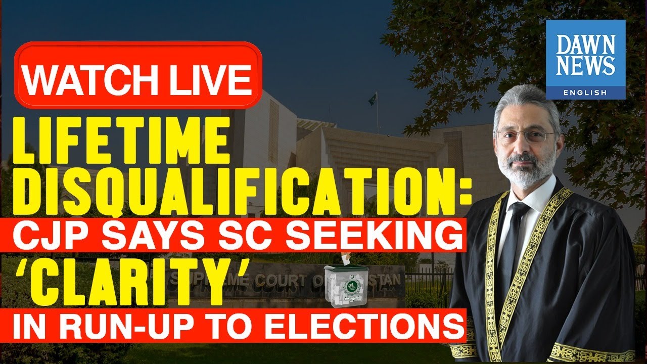 Lifetime disqualification: CJP Says SC Seeking ‘Clarity’ In Run-Up To Elections | Dawn News English