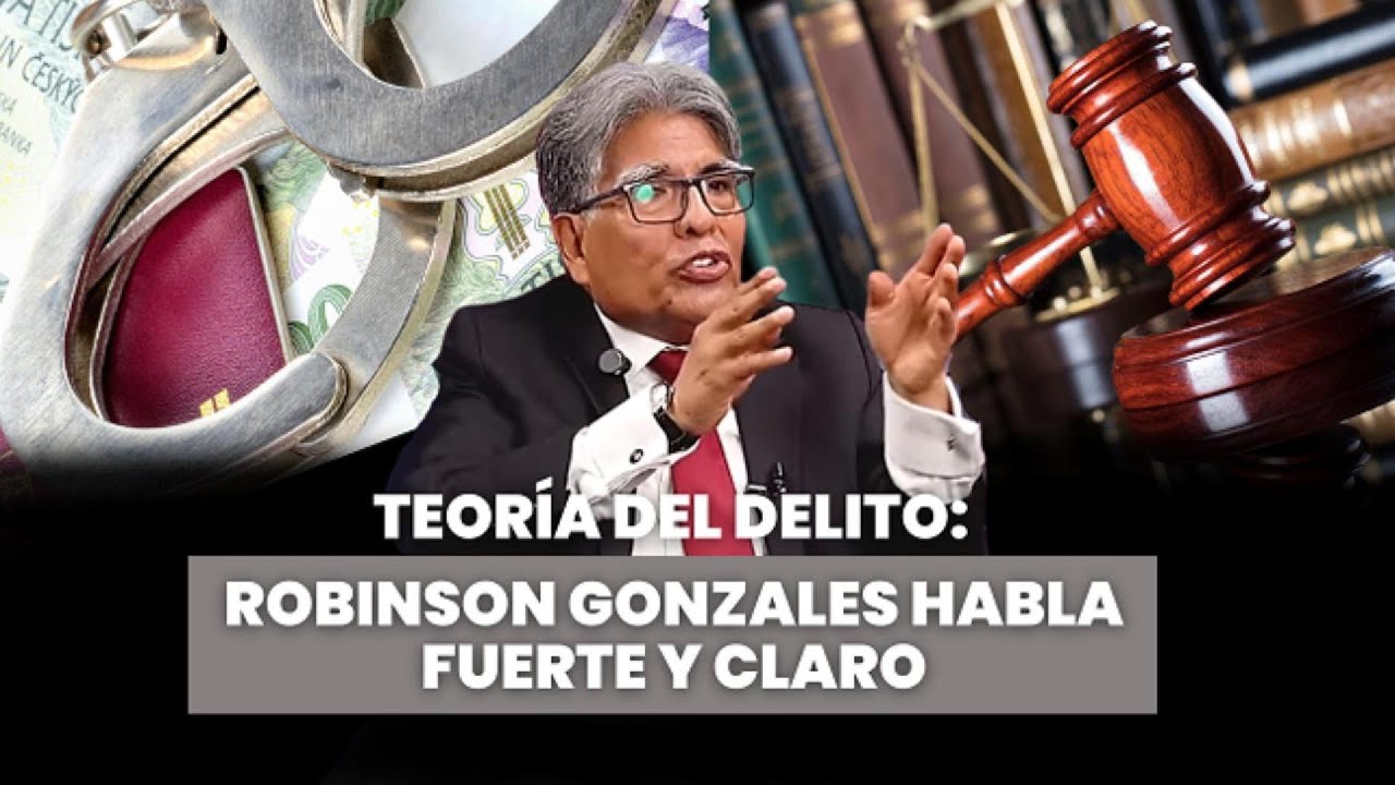TEORÍA DEL DELITO: ROBINSON GONZALES HABLA FUERTE Y CLARO