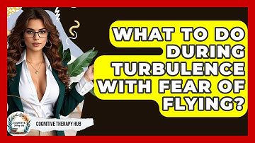 What To Do During Turbulence With Fear Of Flying? - Cognitive Therapy Hub