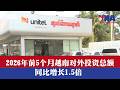 2026年前5个月越南对外投资总额同比增长1.5倍