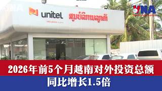 2026年前5个月越南对外投资总额同比增长1.5倍