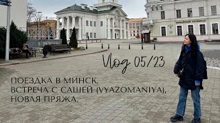 Влог 05/23: поездка в Минск, встреча с @Vyazomaniya , новая пряжа, митенки.