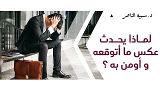 د.سمية الناصر | لماذا يحدث عكس ما أتوقعه و أومن به ؟