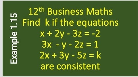 12 th Business Maths Example 1.15  Find k if ,x+ 2y-3z =-2,3x-y-2z=1,2x+3y-5z=k are consistent