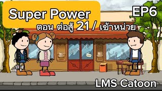 LMS Catoon : Super Power EP6 ตอน ต่อสู้ 21 /เข้าหน่วย