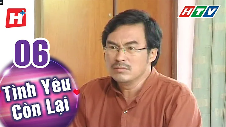 Tình Yêu Còn Lại - Tập 06 | HTV Phim Tình Cảm Việt Nam Hay Nhất 2022