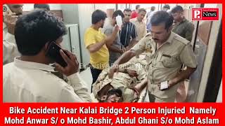 Bike Accident Near Kalai Bridge 2 Person Injuried  Namely Mohd Anwar S/ o Mohd Bashir, Abdul Ghani