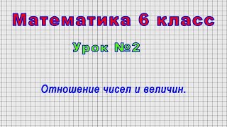 Математика 6 класс (Урок№2 - Отношение чисел и величин.)