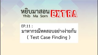 Yhib Ma Sorn Extra - EP11 : มาหากรณีทดสอบอย่างง่ายกัน ( Test Case Finding )