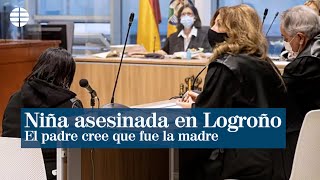 El padre de la niña asesinada en Logroño acusa a la madre de su muerte