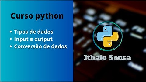 Aula 03 - Tipos de dados  - Input e Output - Conversão de dados (curso Python)