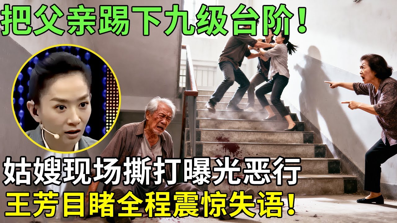 把父亲踢下九级台阶！姑嫂现场撕打曝光恶行，王芳目睹全程震惊失语！【王芳王为念情感调解】