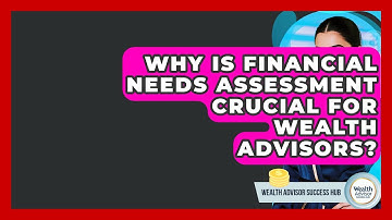 Why Is Financial Needs Assessment Crucial For Wealth Advisors? - Wealth Advisor Success Hub