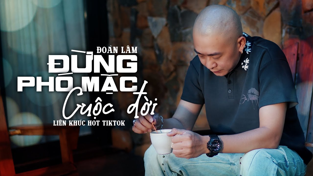 ĐỪNG PHÓ MẶC CUỘC ĐỜI - LK ĐOÀN LÂM | Những Bài Nhạc Đời Hay Nhất Tuyển Chọn Mới Hot TikTok