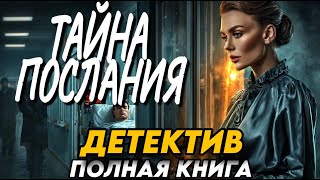 ПОЛНОСТЬЮ : ТАЙНА ПОСЛАНИЯ | слушать аудиокнигу ДЕТЕКТИВ