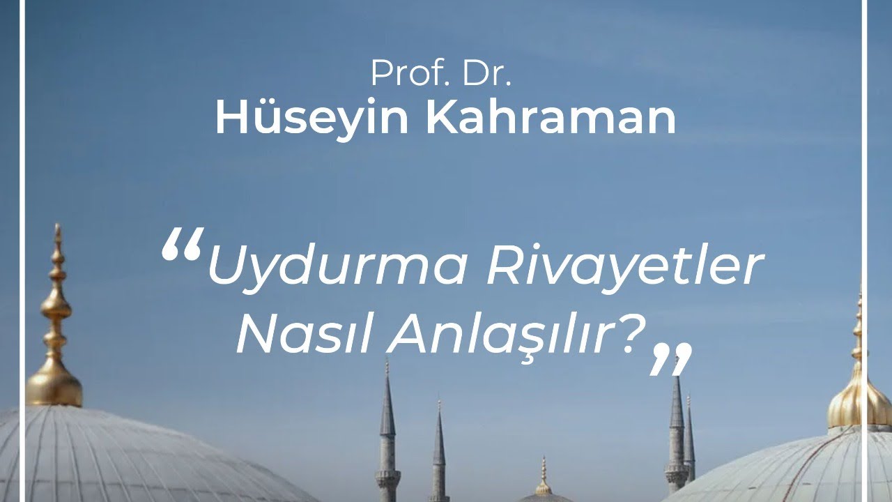 Uydurma Rivayetler Nasıl Anlaşılır? - Prof. Dr. Hüseyin Kahraman