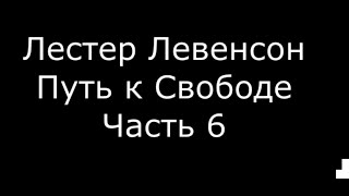 Лестер Левенсон. Путь к Свободе. Часть 6 (озвучка).