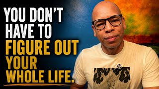 YOU DON’T HAVE TOFIGURE OUTYOUR WHOLE LIFE.