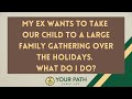 My ex wants to take our child to a large family gathering over the holidays. What do I do?