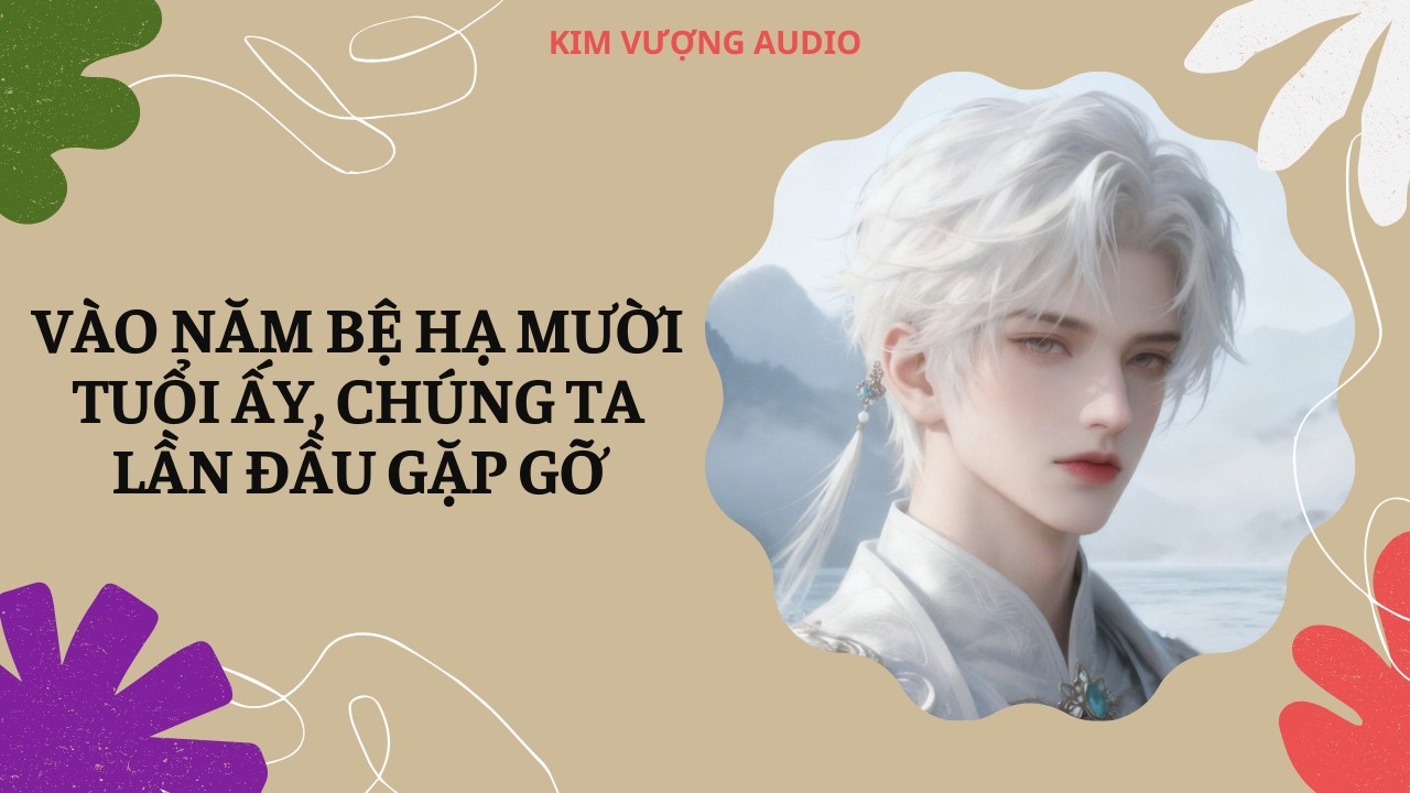 [Đam Mỹ Audio] [Full] VÀO NĂM BỆ HẠ MƯỜI TUỔI ẤY, CHÚNG TA LẦN ĐẦU GẶP GỠ  [Kim Vượng audio]