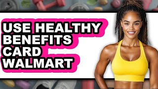 How To Use Healthy Benefits Card At Walmart - Full Guide