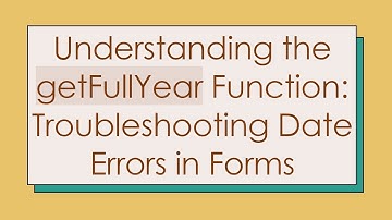 Understanding the getFullYear Function: Troubleshooting Date Errors in Forms