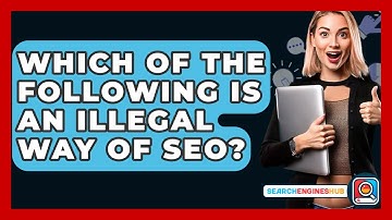 Which Of The Following Is An Illegal Way Of SEO? - SearchEnginesHub.com