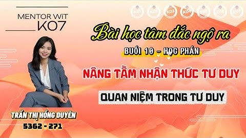 BÀI HỌC TÂM ĐẮC NGỘ RA - BUỔI 10 HỌC PHẦN: NÂNG TẦM NHẬN THỨC TƯ DUY 