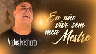 Mattos Nascimento - Eu Não Vivo Sem Meu Mestre ( Letra )