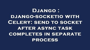 Django : django-socketio with Celery: send to socket after async task completes in separate process