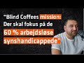 Blind Løvens Hule-iværksætter: “Blinde bliver ekskluderet af arbejdsmarkedet!"