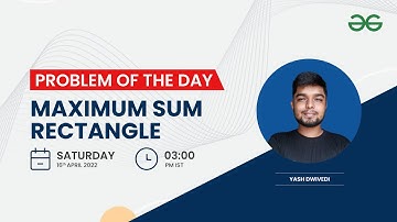 Maximum sum Rectangle | Problem of the Day-15/04/22 | Yash Dwivedi | GeeksforGeeks Practice