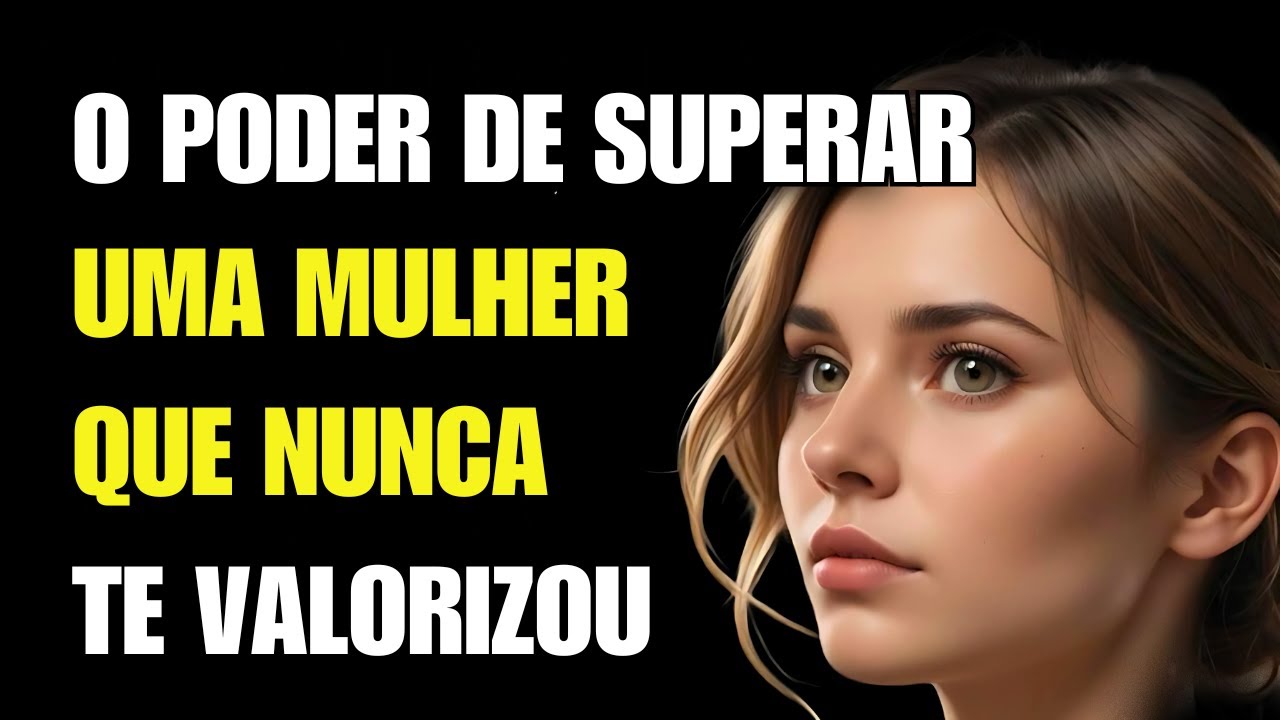 O Poder de Superar Uma Mulher Que Nunca Te Valorizou | Estoicismo