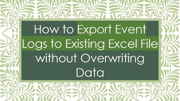 How to Export Event Logs to Existing Excel File without Overwriting Data
