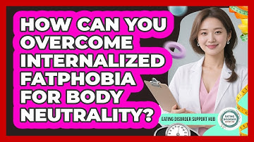 How Can You Overcome Internalized Fatphobia For Body Neutrality? - Eating Disorder Support Hub