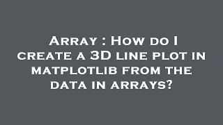 Array : How do I create a 3D line plot in matplotlib from the data in arrays