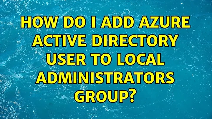 How do I add Azure Active Directory User to Local Administrators Group? (4 Solutions!!)
