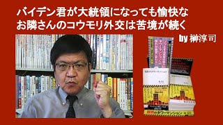 バイデン君が大統領になっても愉快なお隣さんのコウモリ外交は苦境が続く　by 榊淳司