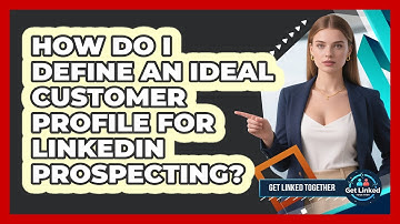 How Do I Define An Ideal Customer Profile For LinkedIn Prospecting? - Get Linked Together