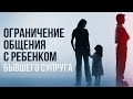 Ограничение общения с ребенком или как лишить возможности супруга воспитывать детей.