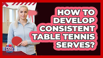 How To Develop Consistent Table Tennis Serves?