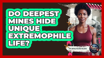 Do Deepest Mines Hide Unique Extremophile Life? - Epic World Record Holders