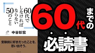 【重要】輝ける60代・70代を生き抜くために、いまどうやって生まれ変わっていくべきなのか!?絶対にコレやるべき！「60代でしなければならない50のこと」中谷 彰宏