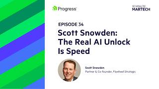 The Real AI Unlock Is Speed: Scott Snowden | 10 Minute Martech Ep. 34