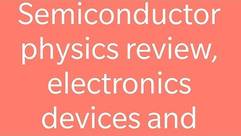 Semicoductor Physics Review, Electronic Devices and Circuits