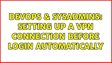DevOps & SysAdmins: Setting up a VPN connection before login automatically (2 Solutions!!)